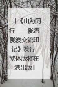 《山海同行——陇港陇澳交流印记》发行 繁体版将在港出版
