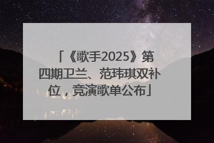 《歌手2025》第四期卫兰、范玮琪双补位，竞演歌单公布