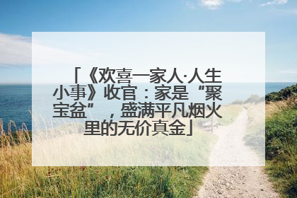 《欢喜一家人·人生小事》收官：家是“聚宝盆”，盛满平凡烟火里的无价真金