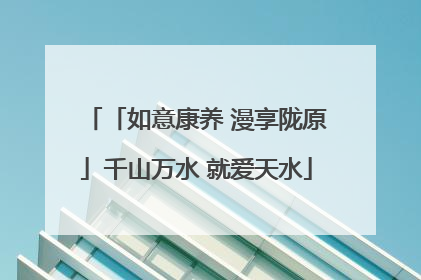 「如意康养 漫享陇原」千山万水 就爱天水