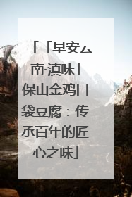 「早安云南·滇味」保山金鸡口袋豆腐：传承百年的匠心之味