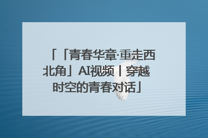 「青春华章·重走西北角」AI视频丨穿越时空的青春对话