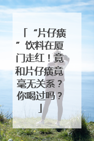 “片仔癀”饮料在厦门走红！竟和片仔癀竟毫无关系？你喝过吗？