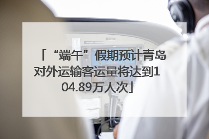 “端午”假期预计青岛对外运输客运量将达到104.89万人次