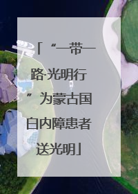 “一带一路·光明行”为蒙古国白内障患者送光明