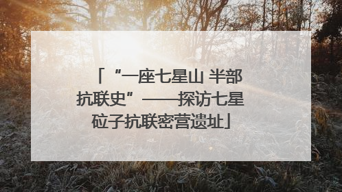 “一座七星山 半部抗联史”——探访七星砬子抗联密营遗址