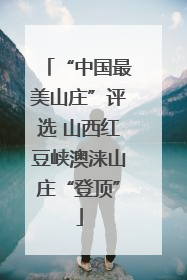 “中国最美山庄”评选 山西红豆峡澳涞山庄“登顶”