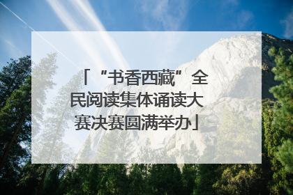 “书香西藏”全民阅读集体诵读大赛决赛圆满举办