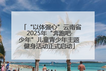 “以体强心”云南省2025年“奔跑吧·少年”儿童青少年主题健身活动正式启动