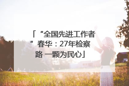“全国先进工作者”春华：27年检察路 一颗为民心