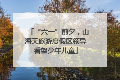 “六一”前夕，山海天旅游度假区领导看望少年儿童