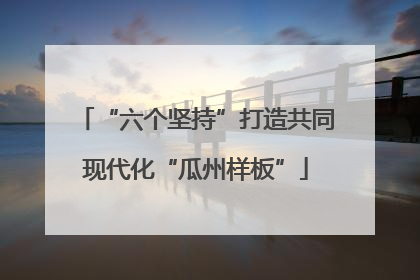 “六个坚持”打造共同现代化“瓜州样板”