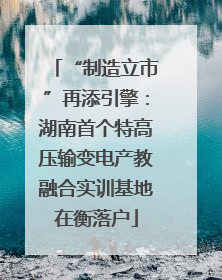 “制造立市”再添引擎：湖南首个特高压输变电产教融合实训基地在衡落户