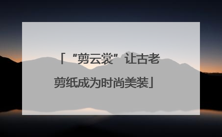“剪云裳”让古老剪纸成为时尚美装