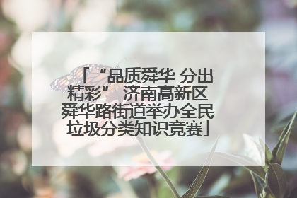 “品质舜华 分出精彩” 济南高新区舜华路街道举办全民垃圾分类知识竞赛