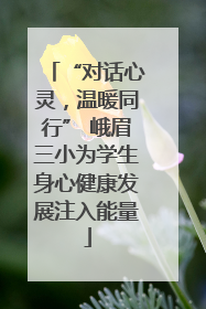 “对话心灵，温暖同行” 峨眉三小为学生身心健康发展注入能量
