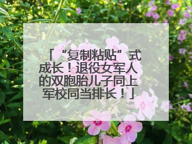 “复制粘贴”式成长！退役女军人的双胞胎儿子同上军校同当排长！