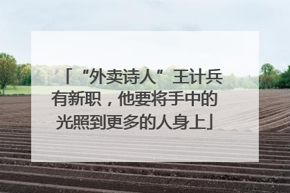 “外卖诗人”王计兵有新职，他要将手中的光照到更多的人身上