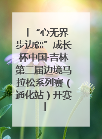 “心无界 步边疆”成长杯中国·吉林第二届边境马拉松系列赛（通化站）开赛