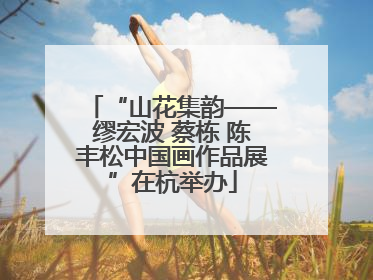 “山花集韵——缪宏波 蔡栋 陈丰松中国画作品展”在杭举办