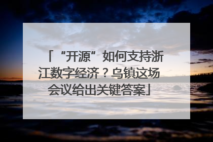 “开源”如何支持浙江数字经济？乌镇这场会议给出关键答案