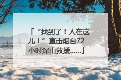 “找到了！人在这儿！”直击烟台72小时深山救援……