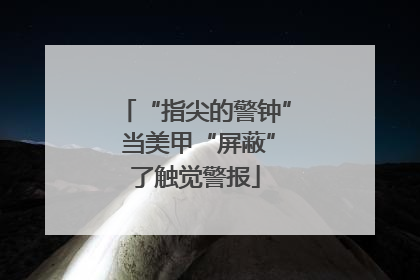 “指尖的警钟” 当美甲“屏蔽”了触觉警报