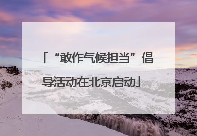 “敢作气候担当”倡导活动在北京启动