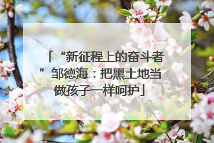 “新征程上的奋斗者”邹德海：把黑土地当做孩子一样呵护