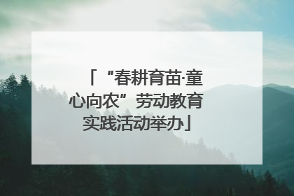 “春耕育苗·童心向农”劳动教育实践活动举办
