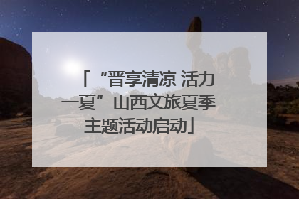 “晋享清凉 活力一夏”山西文旅夏季主题活动启动
