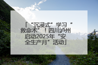 “沉浸式”学习“救命术”！四川泸州启动2025年“安全生产月”活动