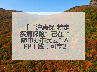 “沪惠保-特定疾病保险”已在“随申办市民云”APP上线，可享20万定额给付！