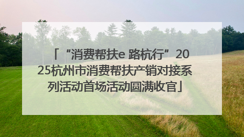 “消费帮扶e 路杭行”2025杭州市消费帮扶产销对接系列活动首场活动圆满收官