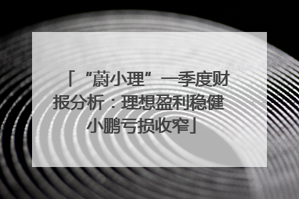 “蔚小理”一季度财报分析：理想盈利稳健 小鹏亏损收窄