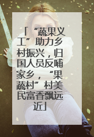 “蔬果义工”助力乡村振兴，归国人员反哺家乡，“果蔬村”村美民富香飘远近