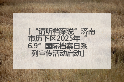 “请听档案说”济南市历下区2025年“6.9”国际档案日系列宣传活动启动