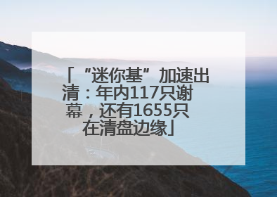 “迷你基”加速出清：年内117只谢幕，还有1655只在清盘边缘