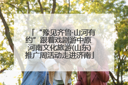 “豫见齐鲁·山河有约”跟着戏剧游中原 河南文化旅游(山东)推广周活动走进济南