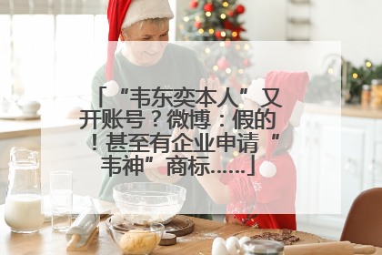 “韦东奕本人”又开账号？微博：假的！甚至有企业申请“韦神”商标……