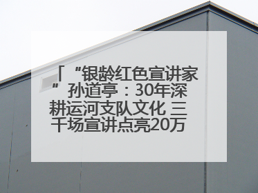 “银龄红色宣讲家”孙道亭：30年深耕运河支队文化 三千场宣讲点亮20万受众红色记忆