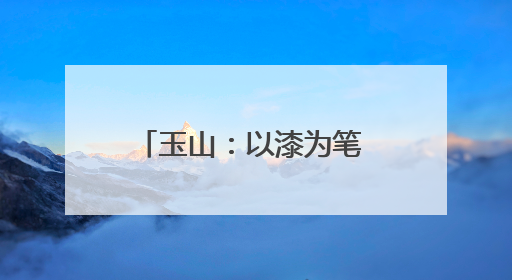 玉山：以漆为笔 以水为画 探索非遗漆扇的艺术之旅