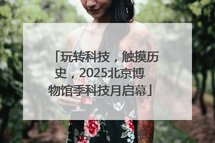玩转科技，触摸历史，2025北京博物馆季科技月启幕