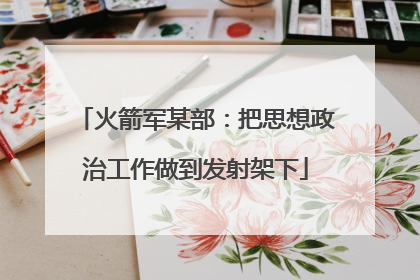 火箭军某部：把思想政治工作做到发射架下