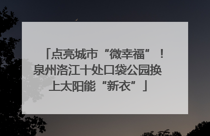 点亮城市“微幸福”！泉州洛江十处口袋公园换上太阳能“新衣”