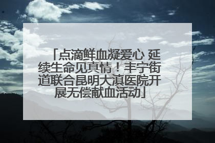 点滴鲜血凝爱心 延续生命见真情！丰宁街道联合昆明大滇医院开展无偿献血活动