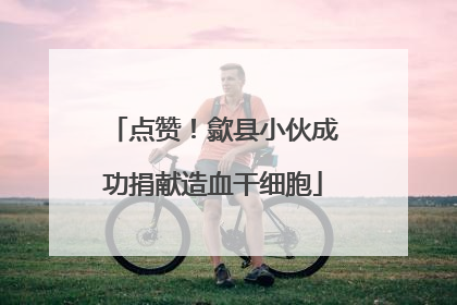 点赞！歙县小伙成功捐献造血干细胞