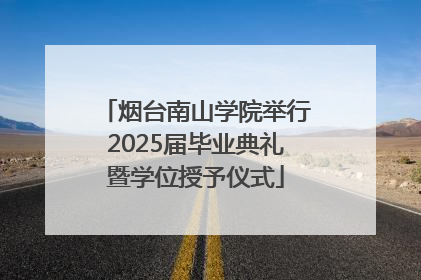 烟台南山学院举行2025届毕业典礼暨学位授予仪式