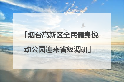 烟台高新区全民健身悦动公园迎来省级调研