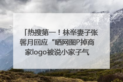 热搜第一！林峯妻子张馨月回应“晒网图P掉商家logo被说小家子气”：没那么多想法，可能有人恶意解读